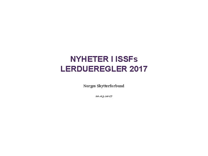 NYHETER I ISSFs LERDUEREGLER 2017 Norges Skytterforbund 10. 05. 2017 