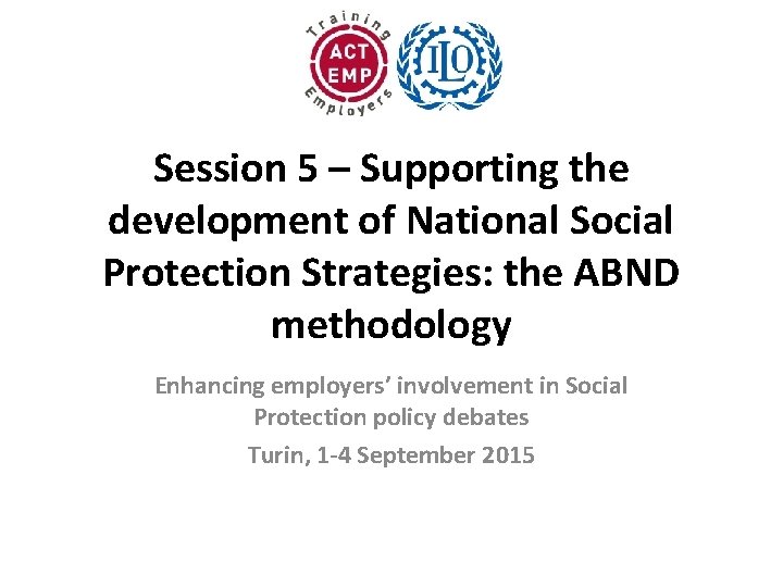 Session 5 – Supporting the development of National Social Protection Strategies: the ABND methodology