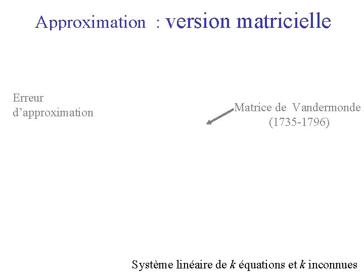 Approximation : version Erreur d’approximation matricielle Matrice de Vandermonde (1735 -1796) Système linéaire de