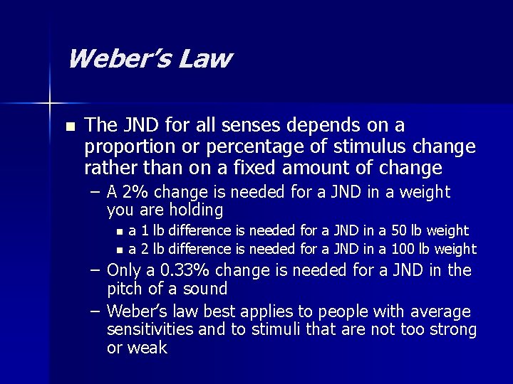 Weber’s Law n The JND for all senses depends on a proportion or percentage Weber’s Law n The JND for all senses depends on a proportion or percentage