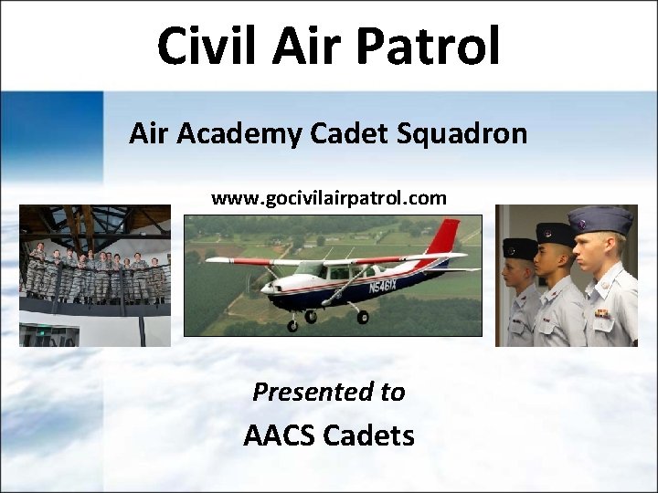Civil Air Patrol Air Academy Cadet Squadron www. gocivilairpatrol. com Presented to AACS Cadets Civil Air Patrol Air Academy Cadet Squadron www. gocivilairpatrol. com Presented to AACS Cadets