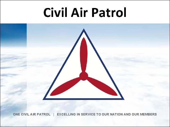 Civil Air Patrol ONE CIVIL AIR PATROL | EXCELLING IN SERVICE TO OUR NATION Civil Air Patrol ONE CIVIL AIR PATROL | EXCELLING IN SERVICE TO OUR NATION