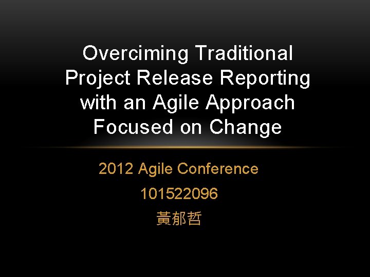 Overciming Traditional Project Release Reporting with an Agile Approach Focused on Change 2012 Agile
