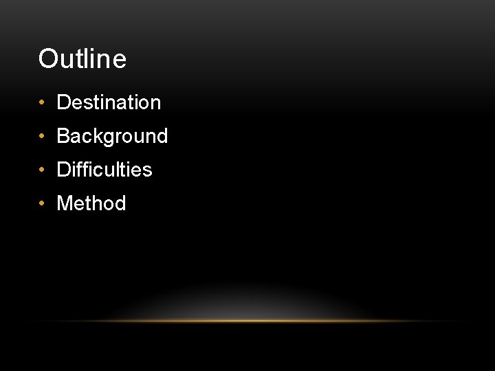 Outline • Destination • Background • Difficulties • Method 