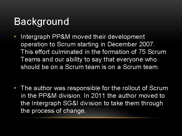 Background • Intergraph PP&M moved their development operation to Scrum starting in December 2007.