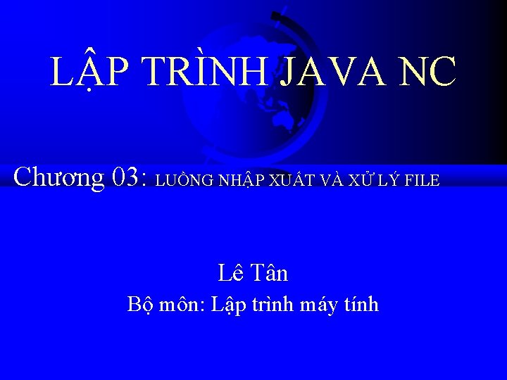 LẬP TRÌNH JAVA NC Chương 03: LUỒNG NHẬP XUẤT VÀ XỬ LÝ FILE Lê