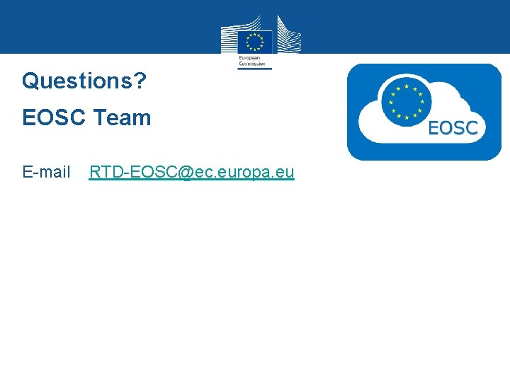 Questions? EOSC Team E-mail RTD-EOSC@ec. europa. eu Questions? EOSC Team E-mail RTD-EOSC@ec. europa. eu