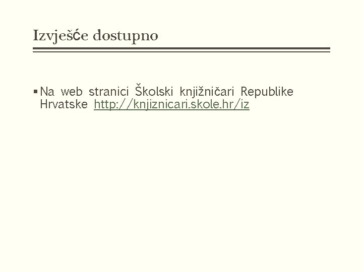 Izvješće dostupno § Na web stranici Školski knjižničari Republike Hrvatske http: //knjiznicari. skole. hr/iz