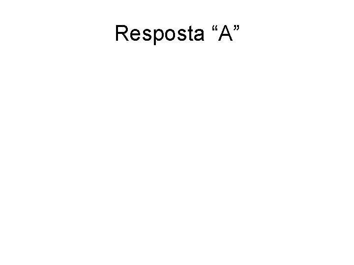 Resposta “A” 