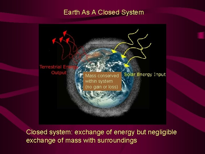 Earth As A Closed System Mass conserved within system (no gain or loss) Closed