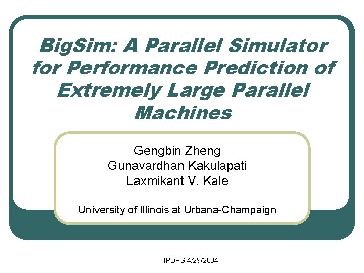 Big. Sim: A Parallel Simulator for Performance Prediction of Extremely Large Parallel Machines Gengbin
