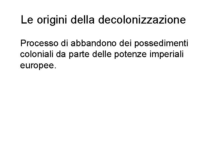 Le origini della decolonizzazione Processo di abbandono dei possedimenti coloniali da parte delle potenze