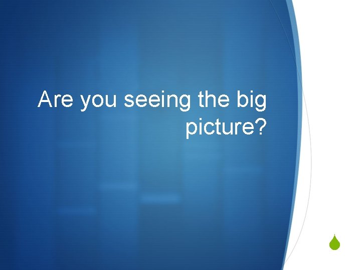 Are you seeing the big picture? S 