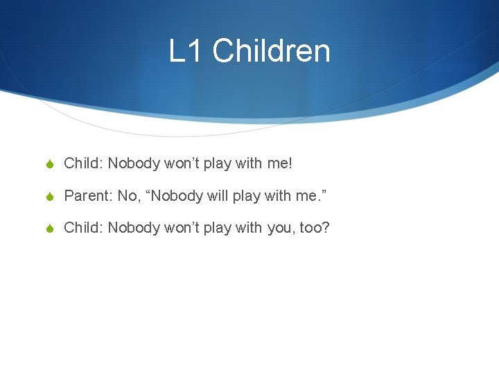 L 1 Children S Child: Nobody won’t play with me! S Parent: No, “Nobody