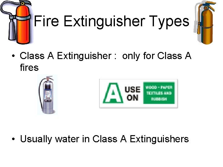 Fire Extinguisher Types • Class A Extinguisher : only for Class A fires • Fire Extinguisher Types • Class A Extinguisher : only for Class A fires •