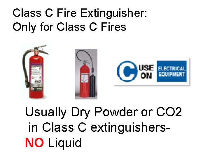 Class C Fire Extinguisher: Only for Class C Fires Usually Dry Powder or CO Class C Fire Extinguisher: Only for Class C Fires Usually Dry Powder or CO