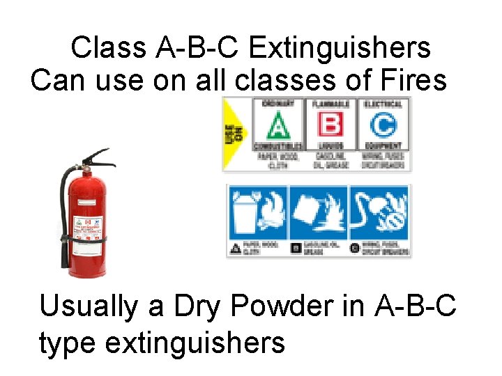 Class A-B-C Extinguishers Can use on all classes of Fires Usually a Dry Powder Class A-B-C Extinguishers Can use on all classes of Fires Usually a Dry Powder