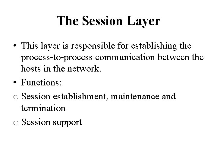 The Session Layer • This layer is responsible for establishing the process-to-process communication between