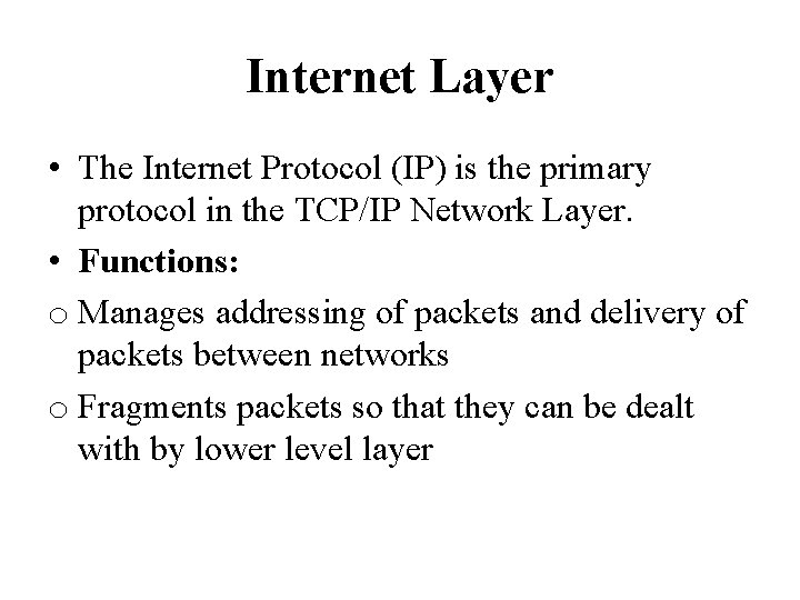 Internet Layer • The Internet Protocol (IP) is the primary protocol in the TCP/IP