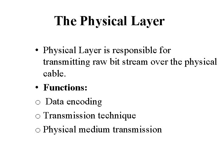 The Physical Layer • Physical Layer is responsible for transmitting raw bit stream over