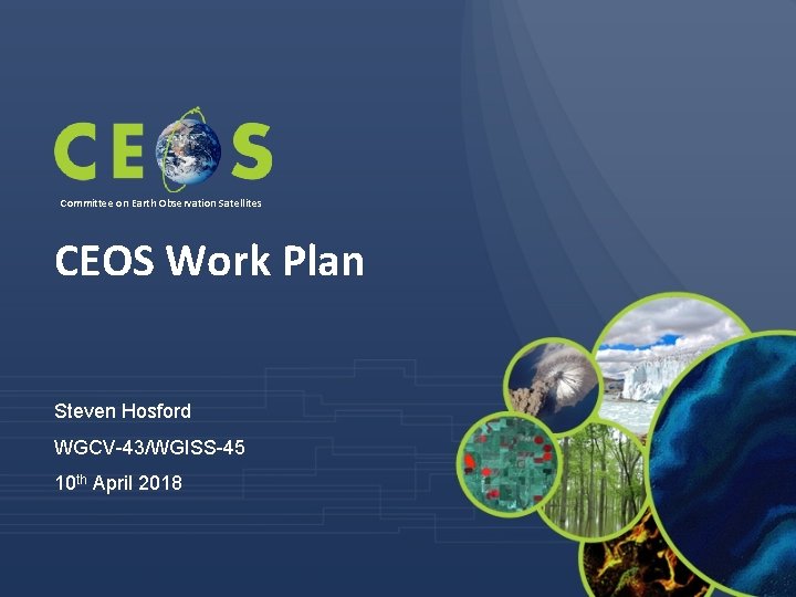 Committee on Earth Observation Satellites CEOS Work Plan Steven Hosford WGCV-43/WGISS-45 10 th April