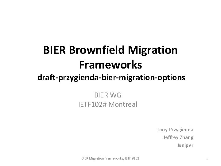 BIER Brownfield Migration Frameworks draft-przygienda-bier-migration-options BIER WG IETF 102# Montreal Tony Przygienda Jeffrey Zhang