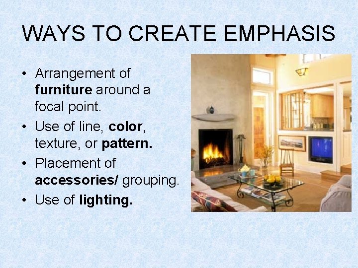 WAYS TO CREATE EMPHASIS • Arrangement of furniture around a focal point. • Use