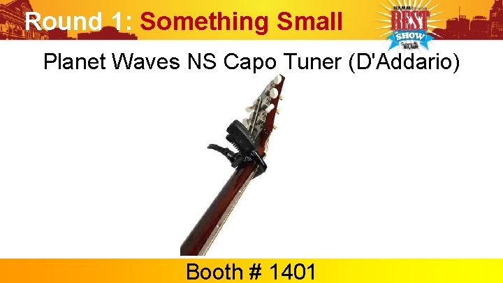 Round 1: Something Small Planet Waves NS Capo Tuner (D'Addario) Booth # 1401 