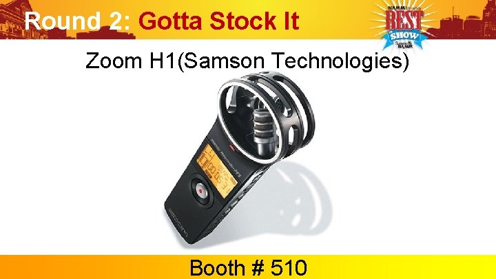 Round 2: Gotta Stock It Zoom H 1(Samson Technologies) Booth # 510 