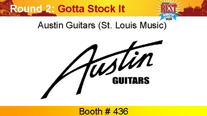 Round 2: Gotta Stock It Austin Guitars (St. Louis Music) Booth # 436 