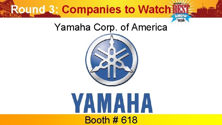Round 3: Companies to Watch Yamaha Corp. of America Booth # 618 