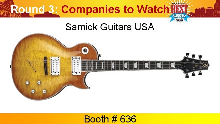 Round 3: Companies to Watch Samick Guitars USA Booth # 636 