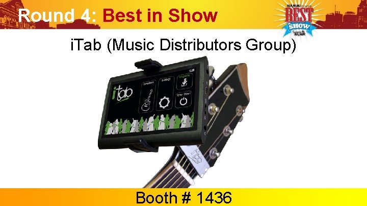 Round 4: Best in Show i. Tab (Music Distributors Group) Booth # 1436 