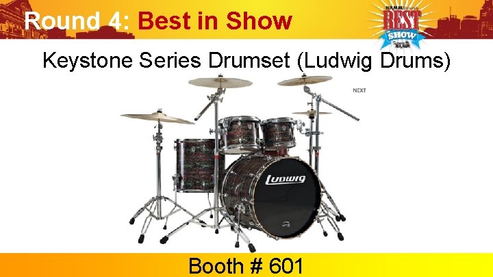 Round 4: Best in Show Keystone Series Drumset (Ludwig Drums) Booth # 601 