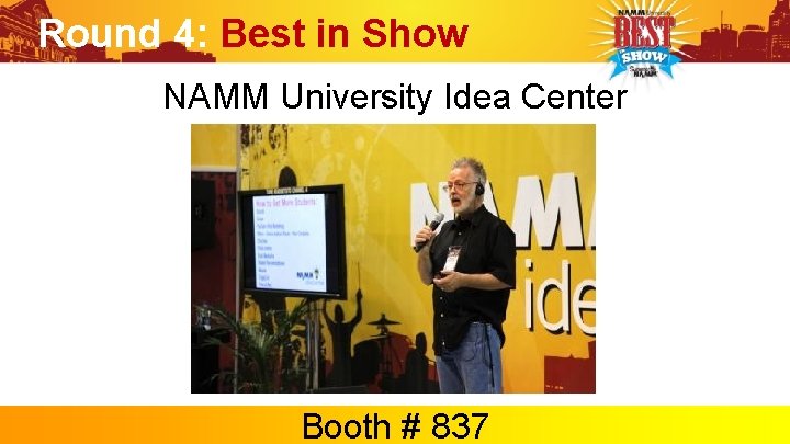Round 4: Best in Show NAMM University Idea Center Booth # 837 