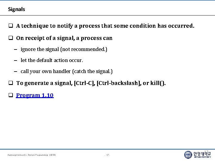 Signals A technique to notify a process that some condition has occurred. On receipt