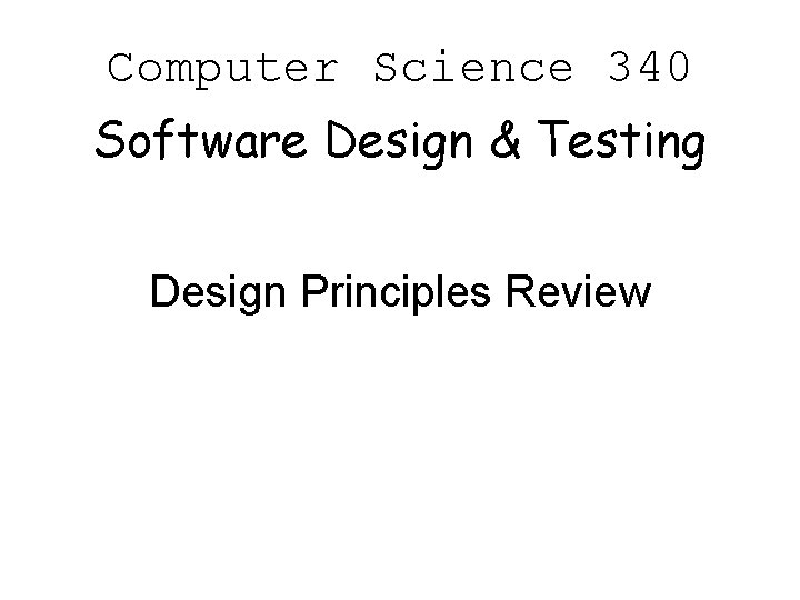 Computer Science 340 Software Design & Testing Design Principles Review 