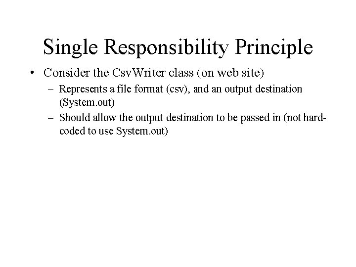 Single Responsibility Principle • Consider the Csv. Writer class (on web site) – Represents