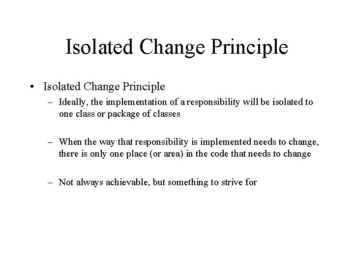 Isolated Change Principle • Isolated Change Principle – Ideally, the implementation of a responsibility