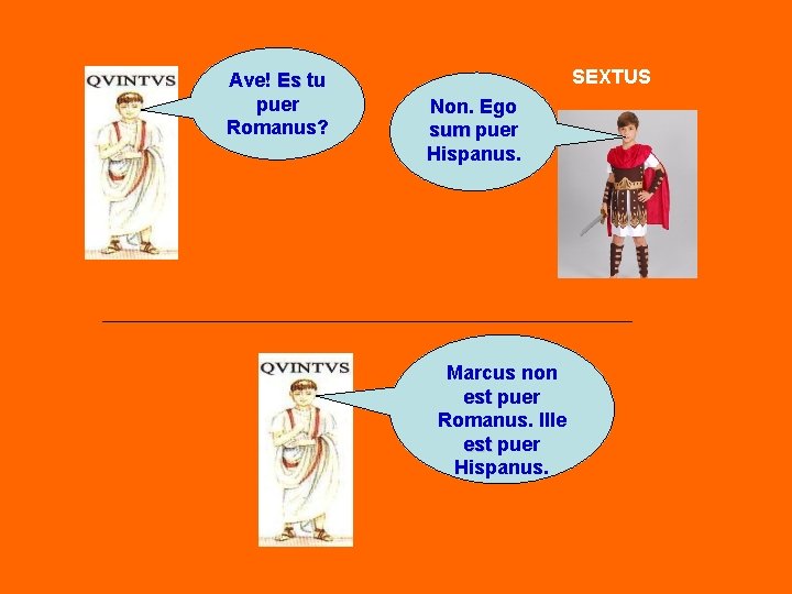 Ave! Es tu puer Romanus? SEXTUS Non. Ego sum puer Hispanus. Marcus non est