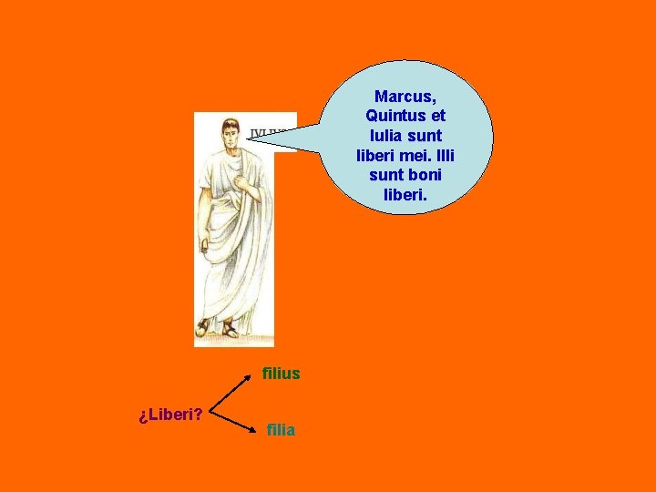 Marcus, Quintus et Iulia sunt liberi mei. Illi sunt boni liberi. filius ¿Liberi? filia