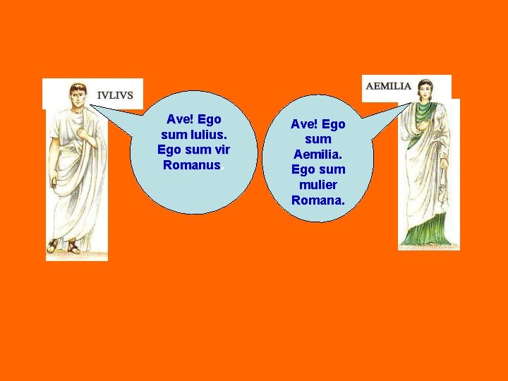 Ave! Ego sum Iulius. Iu Ego sum vir Romanus. ma Ave! Ego sum Aemilia.