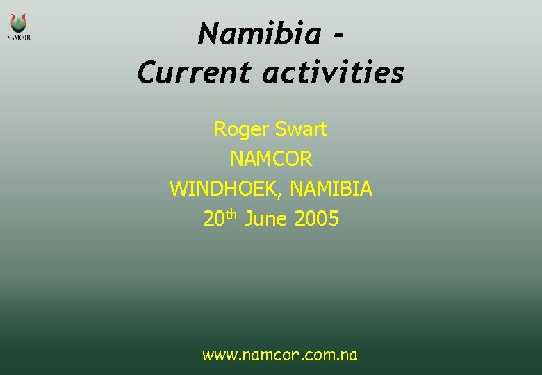 Namibia Current activities Roger Swart NAMCOR WINDHOEK, NAMIBIA 20 th June 2005 www. namcor.