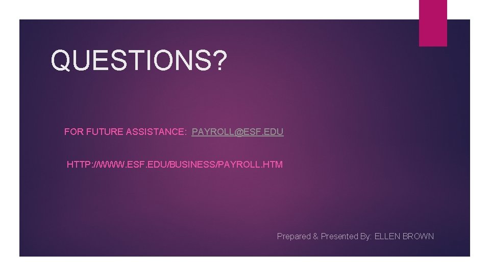 QUESTIONS? FOR FUTURE ASSISTANCE: PAYROLL@ESF. EDU HTTP: //WWW. ESF. EDU/BUSINESS/PAYROLL. HTM Prepared & Presented