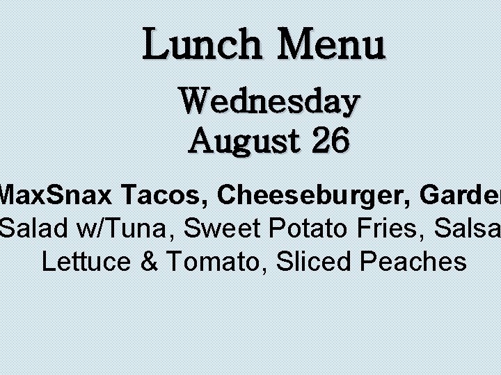 Lunch Menu Wednesday August 26 Max. Snax Tacos, Cheeseburger, Garden Salad w/Tuna, Sweet Potato
