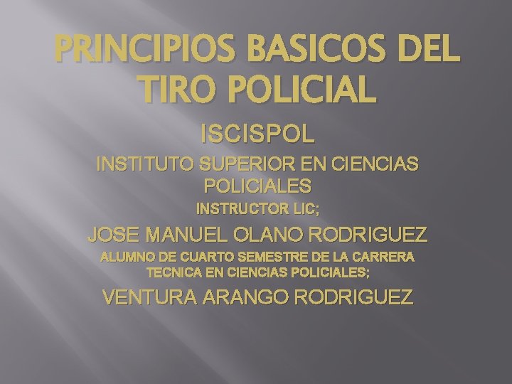 PRINCIPIOS BASICOS DEL TIRO POLICIAL ISCISPOL INSTITUTO SUPERIOR EN CIENCIAS POLICIALES INSTRUCTOR LIC; JOSE