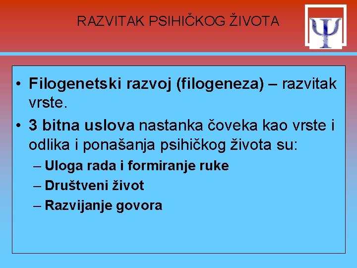 RAZVITAK PSIHIČKOG ŽIVOTA • Filogenetski razvoj (filogeneza) – razvitak vrste. • 3 bitna uslova