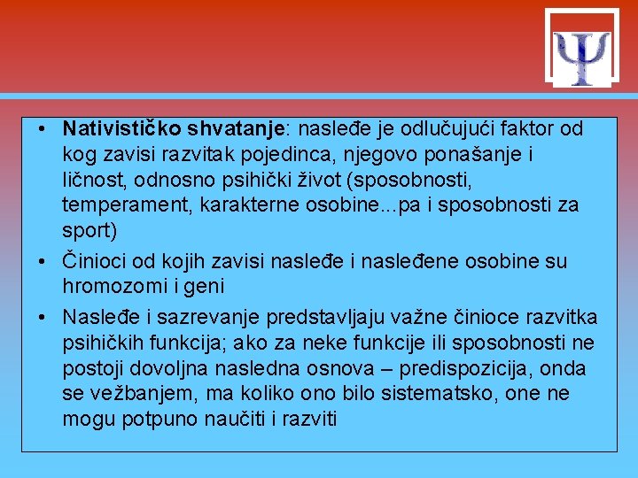  • Nativističko shvatanje: nasleđe je odlučujući faktor od kog zavisi razvitak pojedinca, njegovo