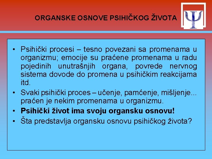 ORGANSKE OSNOVE PSIHIČKOG ŽIVOTA • Psihički procesi – tesno povezani sa promenama u organizmu;