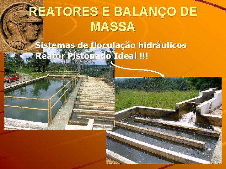 REATORES E BALANÇO DE MASSA Sistemas de floculação hidráulicos Reator Pistonado Ideal !!! 